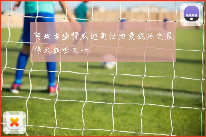 阿坎吉盛赞瓜迪奥拉为曼城历史最伟大教练之一