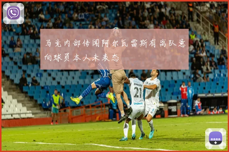 马竞内部传闻阿尔瓦雷斯有离队意向球员本人未表态