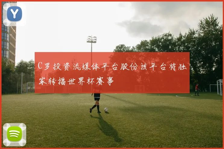 C罗投资流媒体平台股份该平台将独家转播世界杯赛事