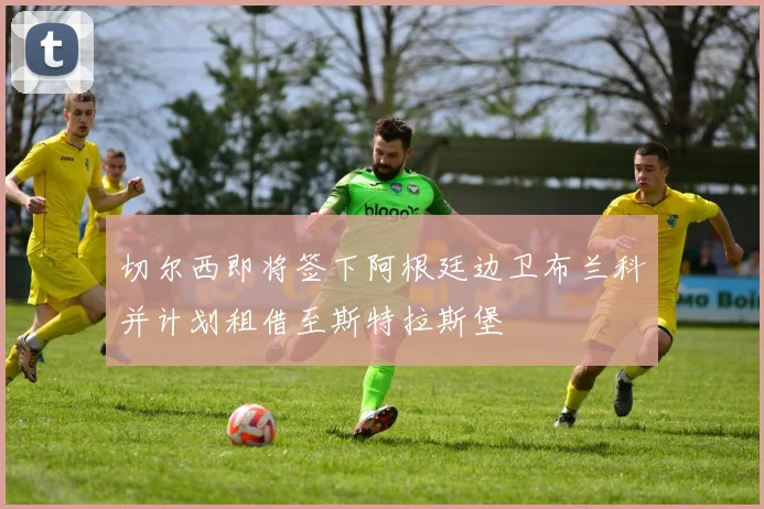 切尔西即将签下阿根廷边卫布兰科并计划租借至斯特拉斯堡
