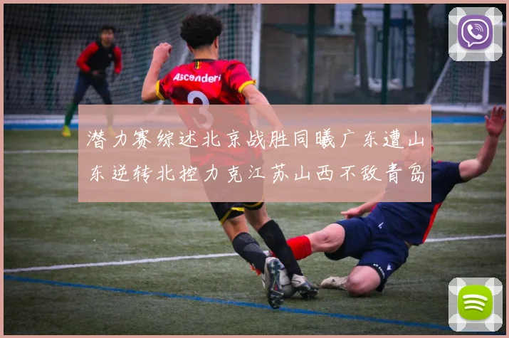 潜力赛综述北京战胜同曦广东遭山东逆转北控力克江苏山西不敌青岛