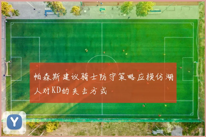 帕森斯建议骑士防守策略应模仿湖人对KD的夹击方式