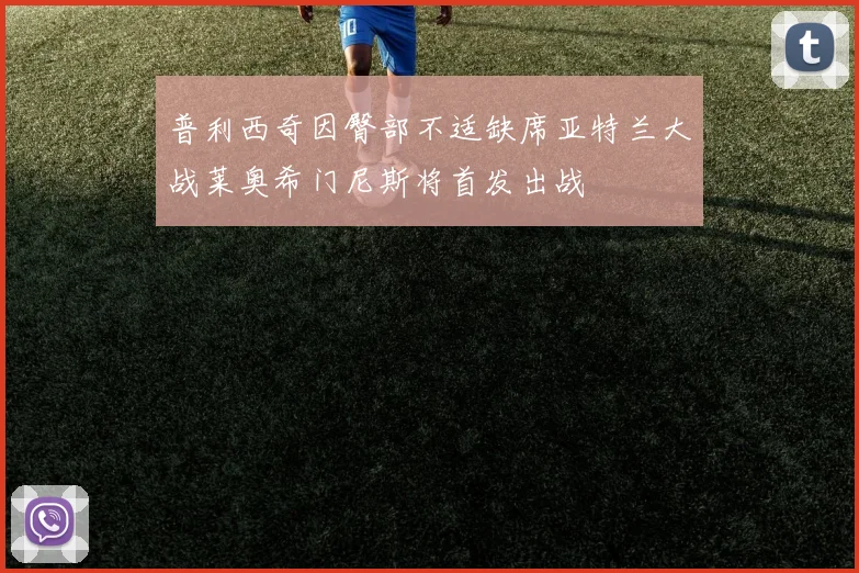 普利西奇因臀部不适缺席亚特兰大战莱奥希门尼斯将首发出战