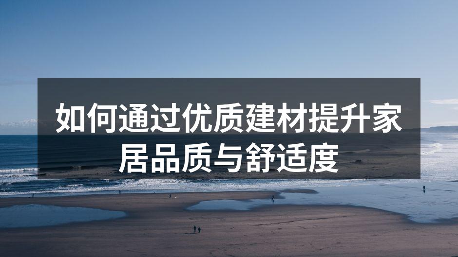 如何通过优质建材提升家居品质与舒适度