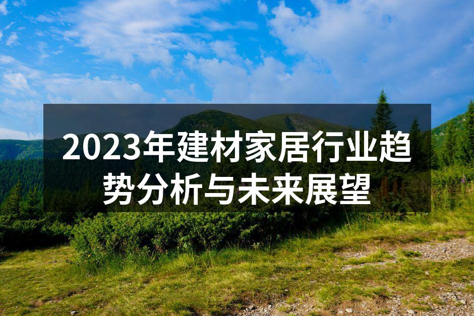 2023年建材家居行业趋势分析与未来展望